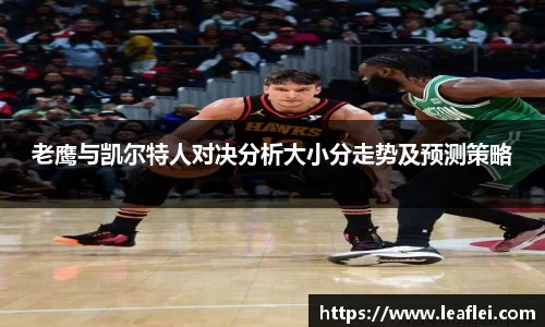 老鹰与凯尔特人对决分析大小分走势及预测策略