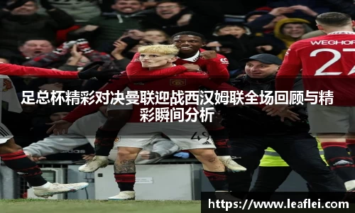足总杯精彩对决曼联迎战西汉姆联全场回顾与精彩瞬间分析